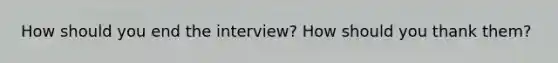 How should you end the interview? How should you thank them?