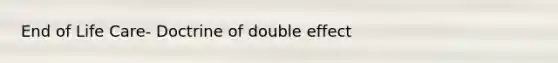 End of Life Care- Doctrine of double effect