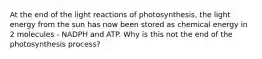 At the end of the light reactions of photosynthesis, the light energy from the sun has now been stored as chemical energy in 2 molecules - NADPH and ATP. Why is this not the end of the photosynthesis process?