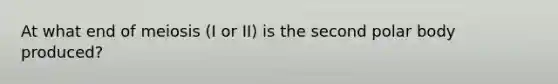 At what end of meiosis (I or II) is the second polar body produced?