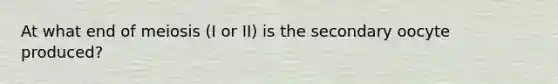 At what end of meiosis (I or II) is the secondary oocyte produced?