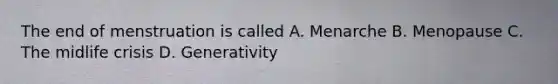 The end of menstruation is called A. Menarche B. Menopause C. The midlife crisis D. Generativity