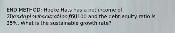 END METHOD: Hoeke Hats has a net income of 20 and a plowback ratio of 60%. Beginning assets are100 and the debt-equity ratio is 25%. What is the sustainable growth rate?