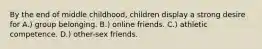 By the end of middle childhood, children display a strong desire for A.) group belonging. B.) online friends. C.) athletic competence. D.) other-sex friends.