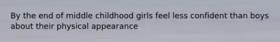 By the end of middle childhood girls feel less confident than boys about their physical appearance