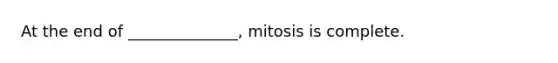 At the end of ______________, mitosis is complete.