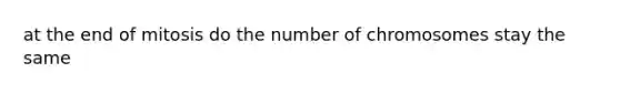 at the end of mitosis do the number of chromosomes stay the same