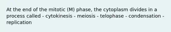 At the end of the mitotic (M) phase, the cytoplasm divides in a process called - cytokinesis - meiosis - telophase - condensation - replication