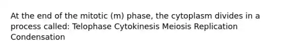 At the end of the mitotic (m) phase, the cytoplasm divides in a process called: Telophase Cytokinesis Meiosis Replication Condensation