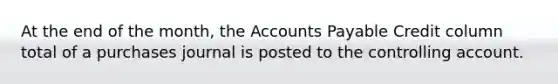 At the end of the month, the Accounts Payable Credit column total of a purchases journal is posted to the controlling account.