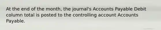 At the end of the month, the journal's <a href='https://www.questionai.com/knowledge/kWc3IVgYEK-accounts-payable' class='anchor-knowledge'>accounts payable</a> Debit column total is posted to the controlling accoun<a href='https://www.questionai.com/knowledge/k7x83BRk9p-t-accounts' class='anchor-knowledge'>t accounts</a> Payable.