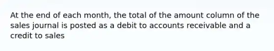 At the end of each month, the total of the amount column of the sales journal is posted as a debit to accounts receivable and a credit to sales