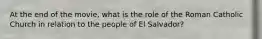 At the end of the movie, what is the role of the Roman Catholic Church in relation to the people of El Salvador?