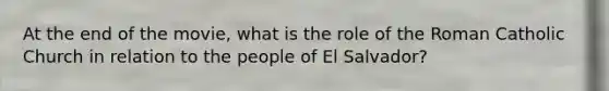 At the end of the movie, what is the role of the Roman Catholic Church in relation to the people of El Salvador?