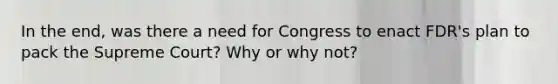 In the end, was there a need for Congress to enact FDR's plan to pack the Supreme Court? Why or why not?