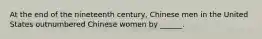 At the end of the nineteenth century, Chinese men in the United States outnumbered Chinese women by ______.