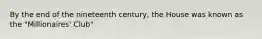 By the end of the nineteenth century, the House was known as the "Millionaires' Club"