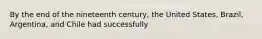 By the end of the nineteenth century, the United States, Brazil, Argentina, and Chile had successfully