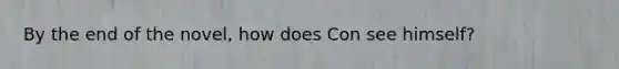 By the end of the novel, how does Con see himself?