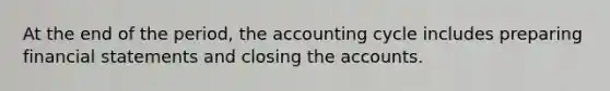 At the end of the​ period, the accounting cycle includes preparing financial statements and closing the accounts.