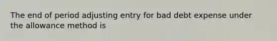 The end of period adjusting entry for bad debt expense under the allowance method is