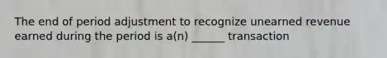 The end of period adjustment to recognize unearned revenue earned during the period is a(n) ______ transaction