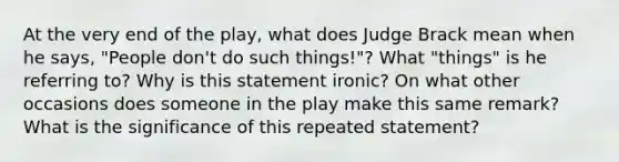 At the very end of the play, what does Judge Brack mean when he says, "People don't do such things!"? What "things" is he referring to? Why is this statement ironic? On what other occasions does someone in the play make this same remark? What is the significance of this repeated statement?