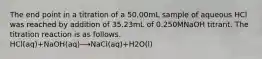 The end point in a titration of a 50.00mL sample of aqueous HCl was reached by addition of 35.23mL of 0.250MNaOH titrant. The titration reaction is as follows. HCl(aq)+NaOH(aq)⟶NaCl(aq)+H2O(l)