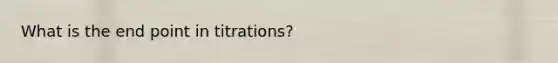 What is the end point in titrations?