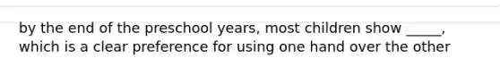 by the end of the preschool years, most children show _____, which is a clear preference for using one hand over the other
