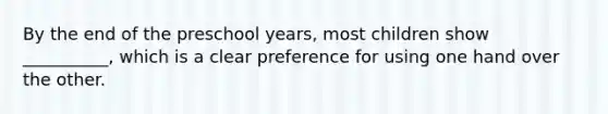 By the end of the preschool years, most children show __________, which is a clear preference for using one hand over the other.