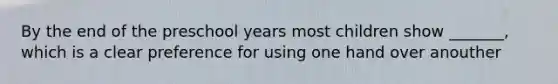 By the end of the preschool years most children show _______, which is a clear preference for using one hand over anouther