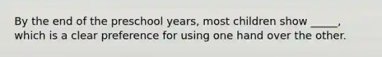 By the end of the preschool years, most children show _____, which is a clear preference for using one hand over the other.
