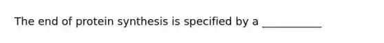 The end of protein synthesis is specified by a ___________