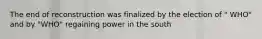 The end of reconstruction was finalized by the election of " WHO" and by "WHO" regaining power in the south