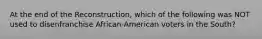 At the end of the Reconstruction, which of the following was NOT used to disenfranchise African-American voters in the South?