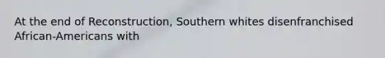 At the end of Reconstruction, Southern whites disenfranchised African-Americans with