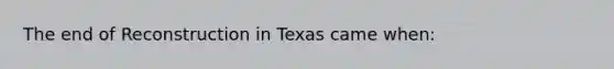 The end of Reconstruction in Texas came when: