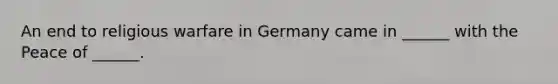 An end to religious warfare in Germany came in ______ with the Peace of ______.