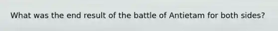 What was the end result of the battle of Antietam for both sides?