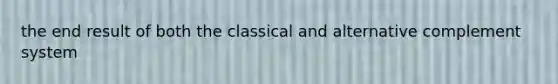 the end result of both the classical and alternative complement system