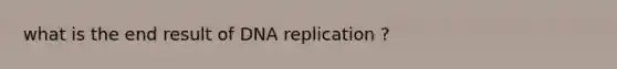 what is the end result of <a href='https://www.questionai.com/knowledge/kofV2VQU2J-dna-replication' class='anchor-knowledge'>dna replication</a> ?