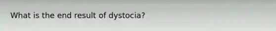 What is the end result of dystocia?