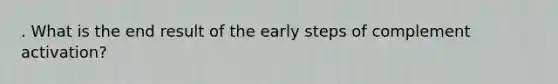 . What is the end result of the early steps of complement activation?