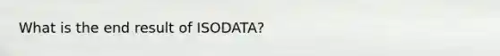 What is the end result of ISODATA?