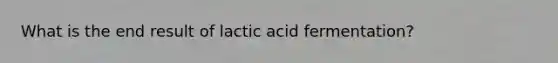 What is the end result of lactic acid fermentation?