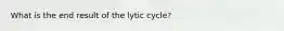 What is the end result of the lytic cycle?