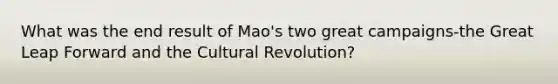 What was the end result of Mao's two great campaigns-the Great Leap Forward and the Cultural Revolution?