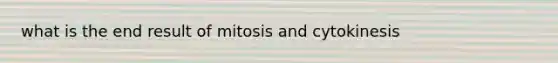 what is the end result of mitosis and cytokinesis