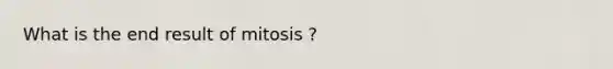 What is the end result of mitosis ?